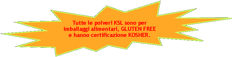 Esplosione: 14 punte: Tutte le polveri KSL sono per imballaggi alimentari, GLUTEN FREE e hanno certificazione KOSHER.