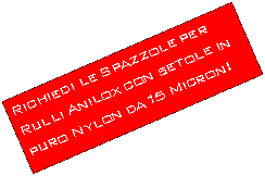 Casella di testo: Richiedi le Spazzole per Rulli Anilox con setole in puro Nylon da 15 Micron!
