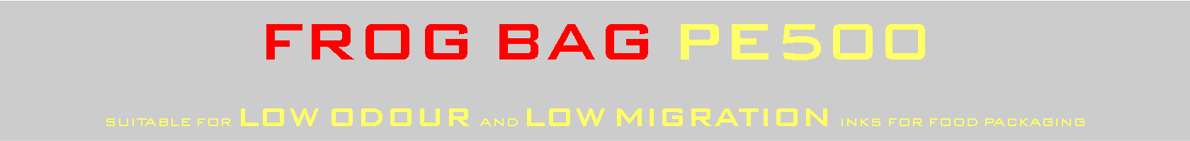 Casella di testo: FROG BAG PE500suitable for LOW ODOUR and LOW MIGRATION inks for food packaging