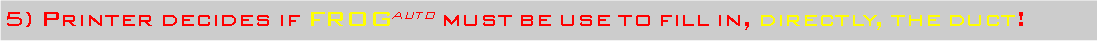 Casella di testo: 5) Printer decides if FROGauto must be use to fill in, directly, the duct!