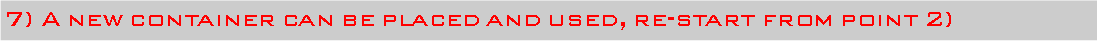 Casella di testo: 7) A new container can be placed and used, re-start from point 2)