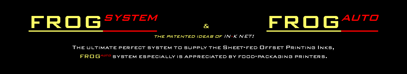 Casella di testo: FROGsystem 				&					 FROGautothe patented ideas of IN-K NET!The ultimate perfect system to supply the Sheet-fed Offset Printing Inks, FROGauto system especially is appreciated by food-packaging printers.