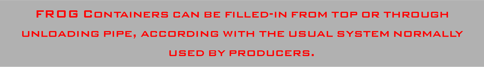 Casella di testo: FROG Containers can be filled-in from top or through unloading pipe, according with the usual system normally used by producers.